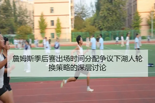 詹姆斯季后赛出场时间分配争议下湖人轮换策略的深层讨论