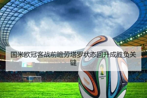 国米欧冠客战前瞻劳塔罗状态回升成胜负关键
